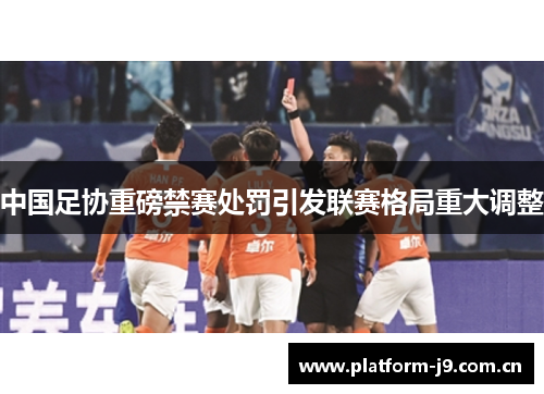 中国足协重磅禁赛处罚引发联赛格局重大调整 中国足协重磅禁赛处罚引发联赛格局重大调整