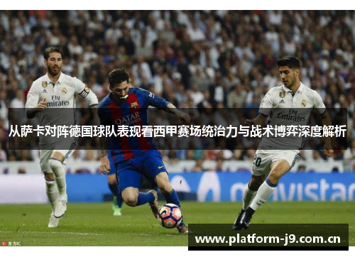 从萨卡对阵德国球队表现看西甲赛场统治力与战术博弈深度解析 从萨卡对阵德国球队表现看西甲赛场统治力与战术博弈深度解析