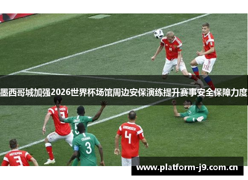 墨西哥城加强2026世界杯场馆周边安保演练提升赛事安全保障力度